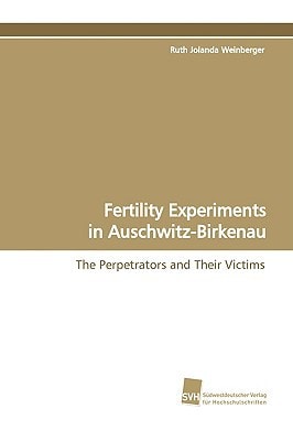 Fertility Experiments in Auschwitz-Birkenau The Perpetrators and Their Victims