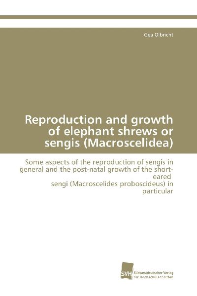 Reproduction and growth of elephant shrews or sengis (Macroscelidea): Some aspects of the reproduction of sengis in general and the post-natal growth of the short-eared sengi (Macroscelides proboscideus) in particular