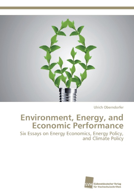 Environment, Energy, and Economic Performance: Six Essays on Energy Economics, Energy Policy, and Climate Policy