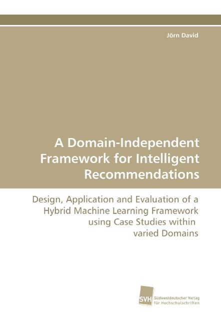 A Domain-Independent Framework for Intelligent Recommendations: Design, Application and Evaluation of a Hybrid Machine Learning Framework using Case Studies within varied Domains