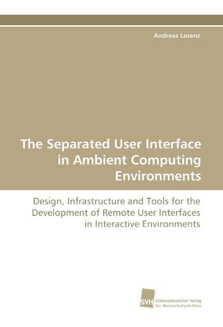 The Separated User Interface in Ambient Computing Environments: Design, Infrastructure and Tools for the Development of Remote User Interfaces in Interactive Environments