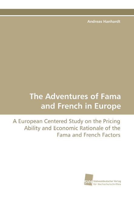 The Adventures of Fama and French in Europe: A European Centered Study on the Pricing Ability and Economic Rationale of the Fama and French Factors
