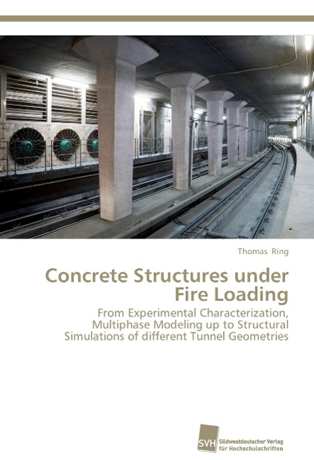 Concrete Structures under Fire Loading: From Experimental Characterization, Multiphase Modeling up to Structural Simulations of different Tunnel Geometries