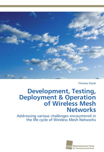 Development, Testing, Deployment & Operation of Wireless Mesh Networks: Addressing various challenges encountered in the life cycle of Wireless Mesh Networks