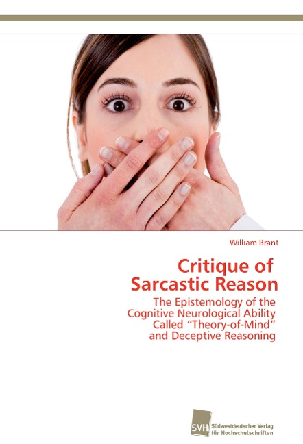 Critique of Sarcastic Reason: The Epistemology of the Cognitive Neurological Ability Called Theory-of-Mind and Deceptive Reasoning