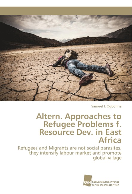Altern. Approaches to Refugee Problems f. Resource Dev. in East Africa: Refugees and Migrants are not social parasites, they intensify labour market and promote global village