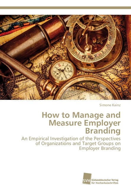 How to Manage and Measure Employer Branding: An Empirical Investigation of the Perspectives of Organizations and Target Groups on Employer Branding