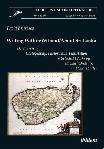 Writing Within / Without / About Sri Lanka Discourses of Cartography, History and Translation in Selected Works by Michael Ondaatje and Carl Muller