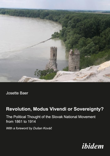 Revolution, Modus Vivendi Or Sovereignty? The Political Thought of the Slovak National Movement from 1861 to 1914