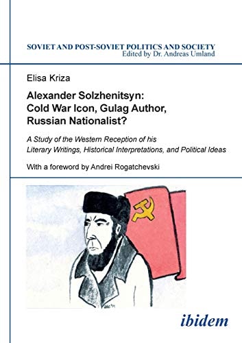 Alexander Solzhenitsyn Cold War Icon, Gulag Author, Russian Nationalist? : a Study of the Western Reception of His Literary Writings, Historical Interpretations, and Political Ideas