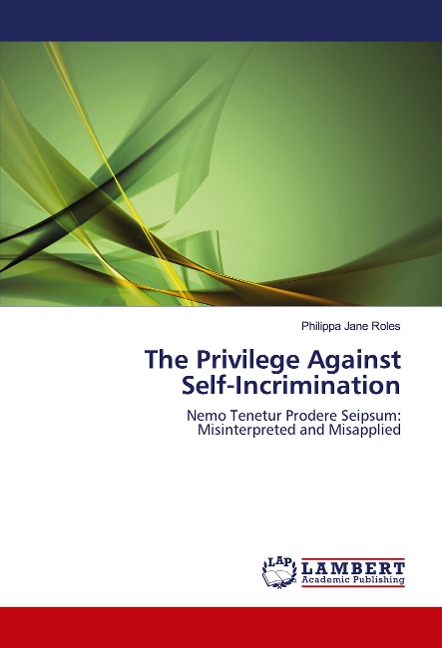 The Privilege Against Self-Incrimination: Nemo Tenetur Prodere Seipsum: Misinterpreted and Misapplied