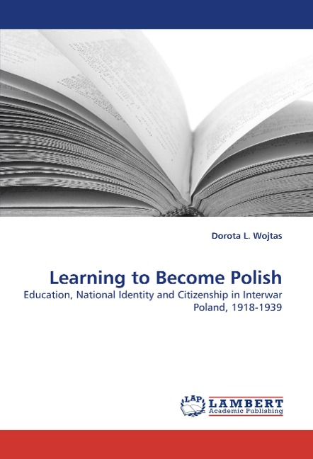 Learning to Become Polish: Education, National Identity and Citizenship in Interwar Poland, 1918-1939