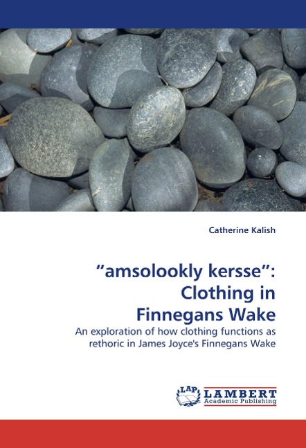 amsolookly kersse: Clothing in Finnegans Wake: An exploration of how clothing functions as rethoric in James Joyces Finnegans Wake