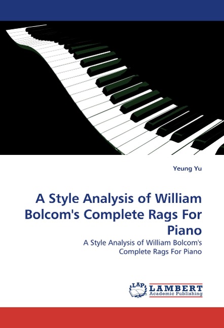 A Style Analysis of William Bolcoms Complete Rags For Piano: A Style Analysis of William Bolcoms Complete Rags For Piano