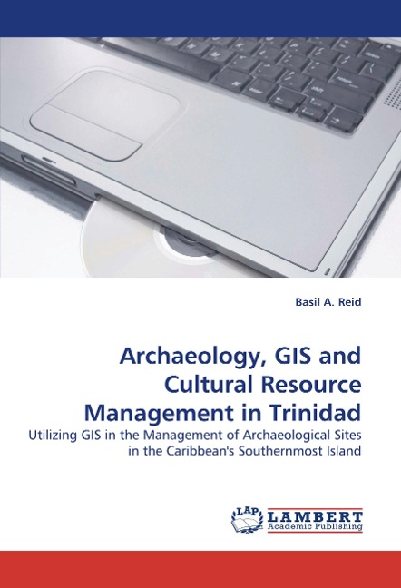 Archaeology, GIS and Cultural Resource Management in Trinidad: Utilizing GIS in the Management of Archaeological Sites in the Caribbeans Southernmost Island