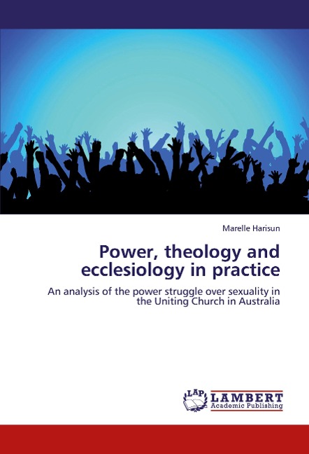 Power, theology and ecclesiology in practice: An analysis of the power struggle over sexuality in the Uniting Church in Australia