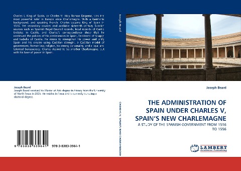 THE ADMINISTRATION OF SPAIN UNDER CHARLES V, SPAINS NEW CHARLEMAGNE: A STUDY OF THE SPANISH GOVERNMENT FROM 1516 TO 1556