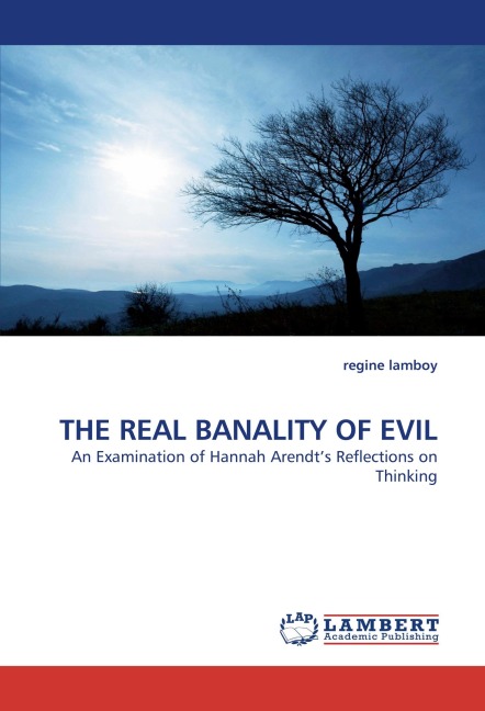 THE REAL BANALITY OF EVIL: An Examination of Hannah Arendts Reflections on Thinking