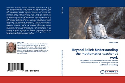 Beyond Belief: Understanding the mathematics teacher at work: Why Beliefs are not enough to understand the mathematics teacher. A Sociological Study of Mathematics Teaching
