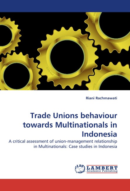 Trade Unions behaviour towards Multinationals in Indonesia: A critical assessment of union-management relationship in Multinationals: Case studies in Indonesia