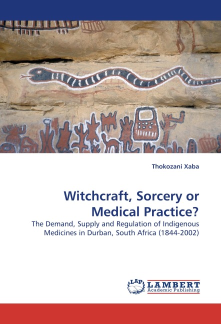 Witchcraft, Sorcery or Medical Practice?: The Demand, Supply and Regulation of Indigenous Medicines in Durban, South Africa (1844-2002)