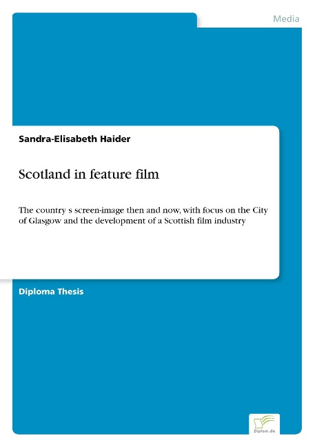 Scotland in feature film: The countrys screen-image then and now, with focus on the City of Glasgow and the development of a Scottish film industry