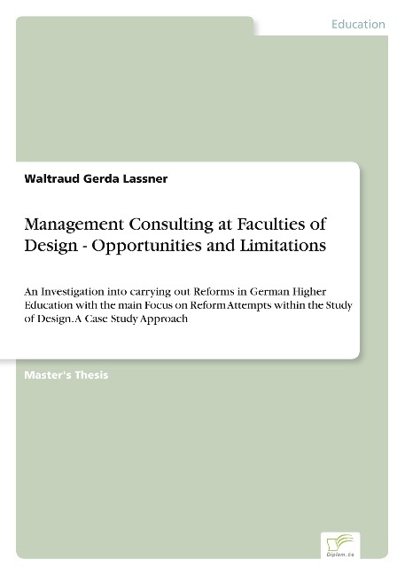Management Consulting at Faculties of Design - Opportunities and Limitations: An Investigation into carrying out Reforms in German Higher Education with the main Focus on Reform Attempts within the Study of Design. A Case Study Approach