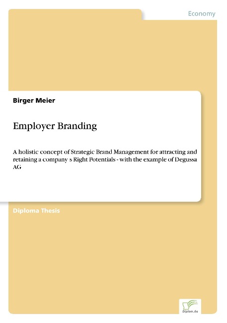 Employer Branding: A holistic concept of Strategic Brand Management for attracting and retaining a companys Right Potentials - with the example of Degussa AG