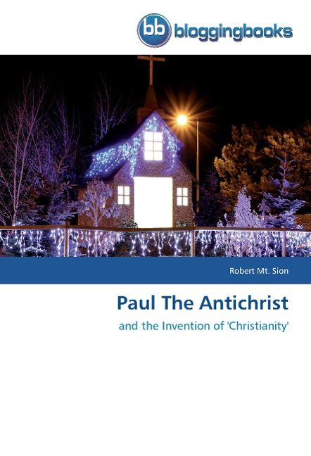 Paul The Antichrist: and the Invention of Christianity