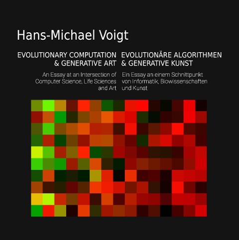 Evolutionäre Algorithmen und Generative Kunst - Evolutionary Computation and Generative Art: Ein Essay am Schnittpunkt von Informatik, Biowissenschaften und Kunst - An Essay at an Intersection of Computer Science, Life Sciences and Art