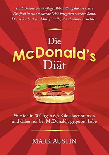 Die McDonald's Diät Wie Ich in 30 Tagen 6,5 Kilo Abgenommen und Dabei Nur Bei McDonald’s Gegessen Habe