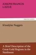 Klondyke Nuggets: A Brief Description of the Great Gold Regions in the Northwest