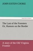 The Last of the Foresters Or, Humors on the Border: A story of the Old Virginia Frontier