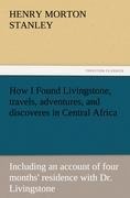 How I Found Livingstone, travels, adventures, and discoveres in Central Africa: Including an account of four months residence with Dr. Livingstone