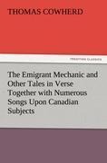 The Emigrant Mechanic and Other Tales in Verse Together with Numerous Songs Upon Canadian Subjects