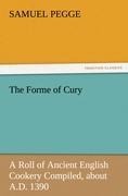 The Forme of Cury: A Roll of Ancient English Cookery Compiled, about A.D. 1390