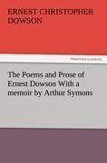 The Poems and Prose of Ernest Dowson With a memoir by Arthur Symons