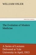 The Evolution of Modern Medicine: A Series of Lectures Delivered at Yale University in April, 1913