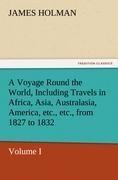 A Voyage Round the World, Including Travels in Africa, Asia, Australasia, America, etc., etc., from 1827 to 1832: Volume I
