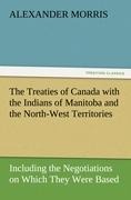 The Treaties of Canada with the Indians of Manitoba and the North-West Territories: Including the Negotiations on Which They Were Based