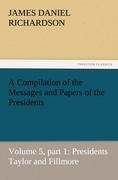 A Compilation of the Messages and Papers of the Presidents: Volume 5, part 1: Presidents Taylor and Fillmore