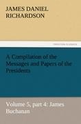 A Compilation of the Messages and Papers of the Presidents: Volume 5, part 4: James Buchanan