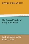 The Poetical Works of Henry Kirk White: With a Memoir by Sir Harris Nicolas