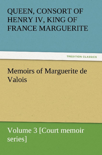 Memoirs of Marguerite de Valois - Volume 3 [Court memoir series]
