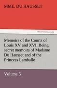 Memoirs of the Courts of Louis XV and XVI. Being secret memoirs of Madame Du Hausset, ladys maid to Madame de Pompadour, and of the Princess Lamballe - Volume 5