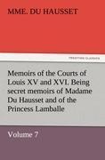 Memoirs of the Courts of Louis XV and XVI. Being secret memoirs of Madame Du Hausset, ladys maid to Madame de Pompadour, and of the Princess Lamballe - Volume 7