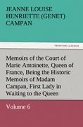 Memoirs of the Court of Marie Antoinette, Queen of France, Volume 6 Being the Historic Memoirs of Madam Campan, First Lady in Waiting to the Queen