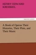 A Book of Operas Their Histories, Their Plots, and Their Music