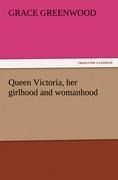 Queen Victoria, her girlhood and womanhood
