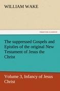 The suppressed Gospels and Epistles of the original New Testament of Jesus the Christ, Volume 3, Infancy of Jesus Christ
